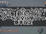 IoTスマートホームのハッキング対策｜防犯カメラ・ルーターを安全に使う7つの基本設定