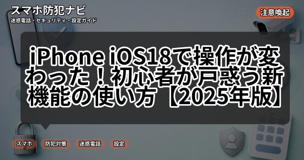 iPhone iOS18で操作が変わった！初心者が戸惑う新機能の使い方【2025年版】