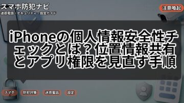 iPhoneの個人情報安全性チェックとは？位置情報共有とアプリ権限を見直す手順