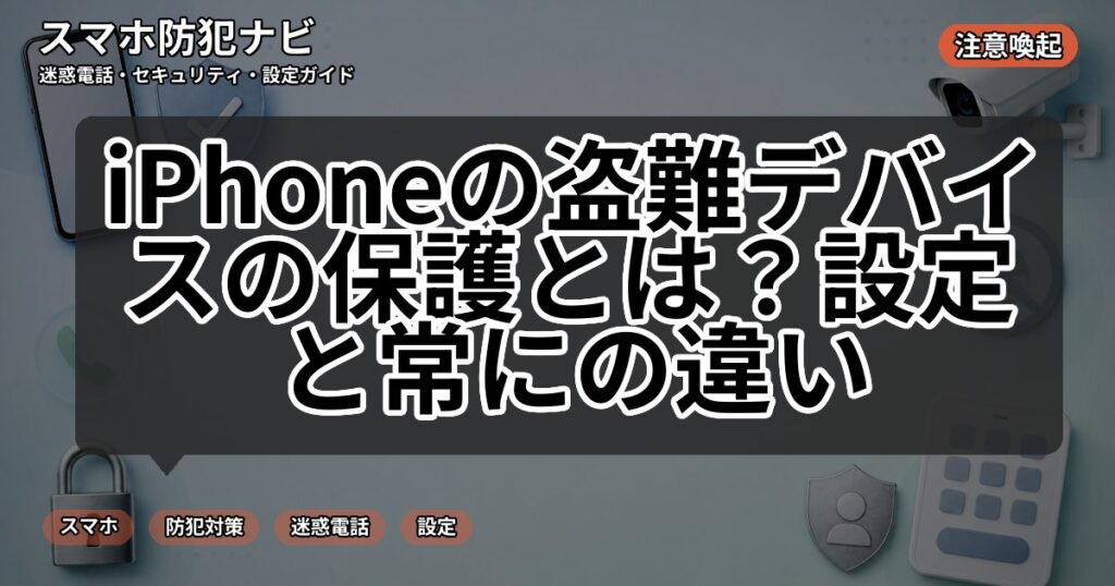 iPhoneの盗難デバイスの保護とは？設定と常にの違い