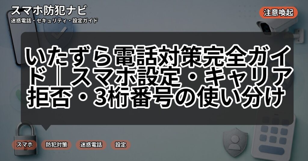 いたずら電話対策完全ガイド｜スマホ設定・キャリア拒否・3桁番号の使い分け