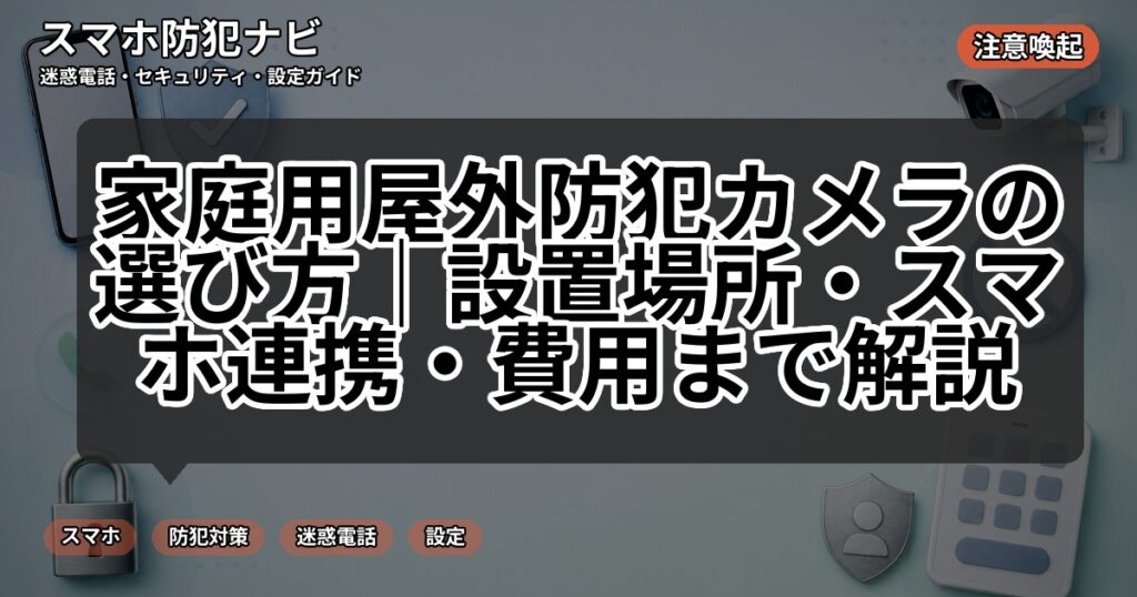 家庭用屋外防犯カメラの選び方｜設置場所・スマホ連携・費用まで解説