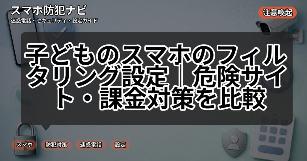 子どものスマホのフィルタリング設定|危険サイト・課金対策を比較