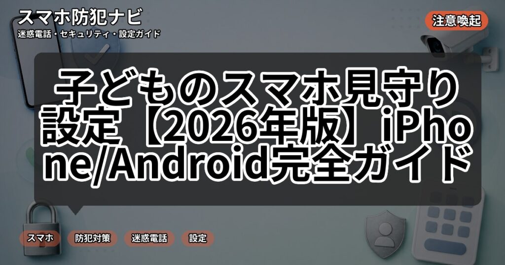 子どものスマホ見守り設定【2026年版】iPhone/Android完全ガイド