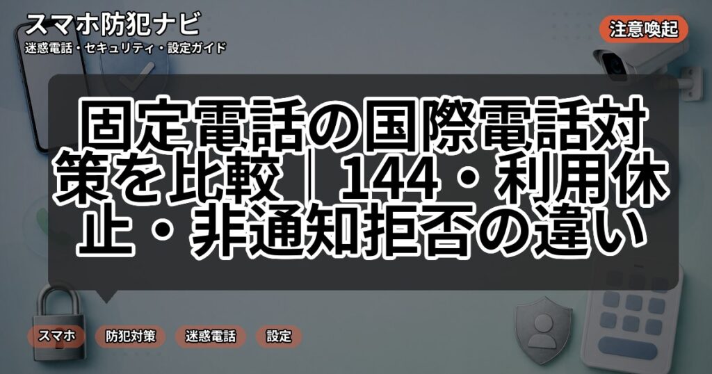 固定電話の国際電話対策を比較｜144・利用休止・非通知拒否の違い