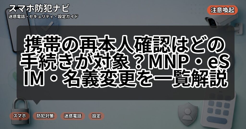 携帯の再本人確認はどの手続きが対象?MNP・eSIM・名義変更を一覧解説