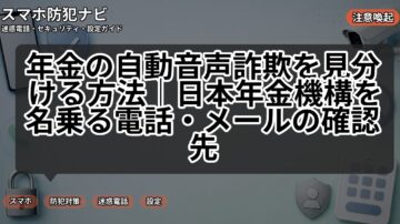 年金の自動音声詐欺を見分ける方法|日本年金機構を名乗る電話・メールの確認先