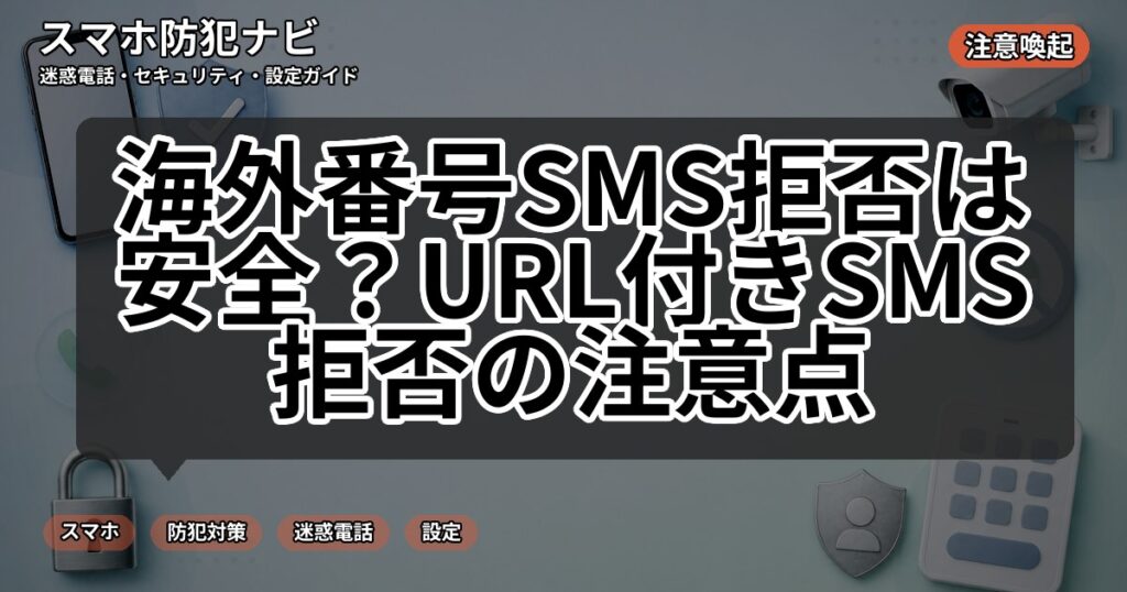 海外番号SMS拒否は安全？URL付きSMS拒否の注意点