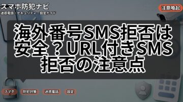 海外番号SMS拒否は安全？URL付きSMS拒否の注意点