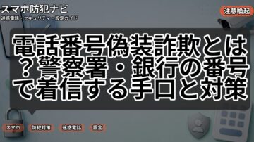 電話番号偽装詐欺とは？警察署・銀行の番号で着信する手口と対策