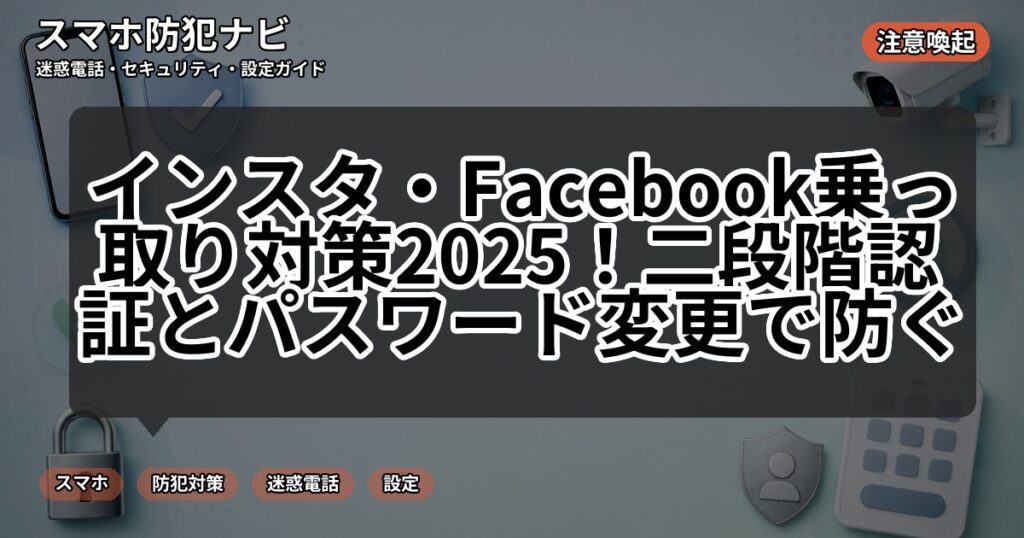インスタ・Facebook乗っ取り対策2025！二段階認証とパスワード変更で防ぐ