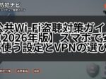 公共Wi-Fi盗聴対策ガイド【2026年版】スマホで安全に使う設定とVPNの選び方