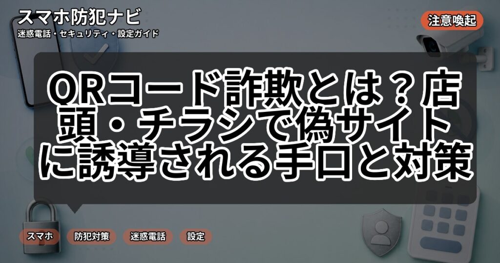 QRコード詐欺とは？店頭・チラシで偽サイトに誘導される手口と対策