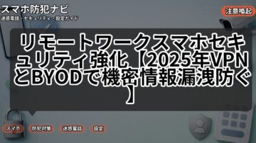 リモートワークスマホセキュリティ強化【2025年VPNとBYODで機密情報漏洩防ぐ】