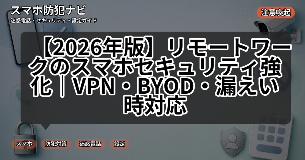 【2026年版】リモートワークのスマホセキュリティ強化|VPN・BYOD・漏えい時対応