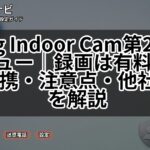 Ring Indoor Cam第2世代レビュー｜録画は有料？Alexa連携・注意点・他社比較を解説