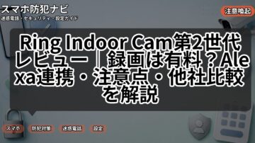 Ring Indoor Cam第2世代レビュー｜録画は有料？Alexa連携・注意点・他社比較を解説