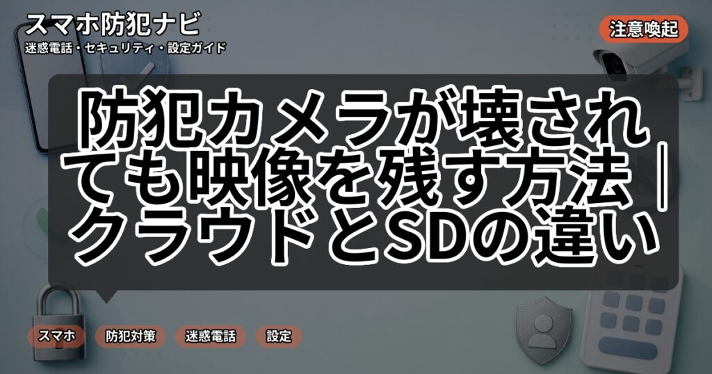 防犯カメラが壊されても映像を残す方法|クラウドとSDの違い