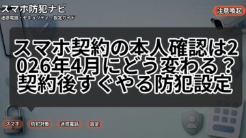 スマホ契約の本人確認は2026年4月にどう変わる？契約後すぐやる防犯設定