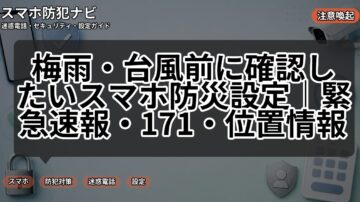 梅雨・台風前に確認したいスマホ防災設定|緊急速報・171・位置情報