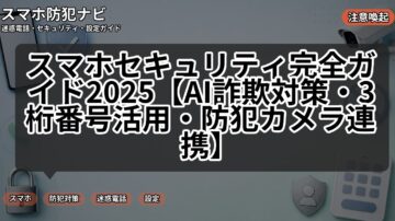 スマホセキュリティ完全ガイド2025【AI詐欺対策・3桁番号活用・防犯カメラ連携】