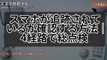 スマホが追跡されているか確認する方法｜4経路で総点検