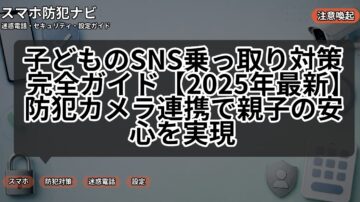 子どものSNS乗っ取り対策完全ガイド【2025年最新】防犯カメラ連携で親子の安心を実現