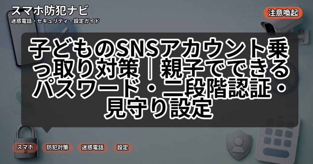 子どものSNSアカウント乗っ取り対策|親子でできるパスワード・二段階認証・見守り設定