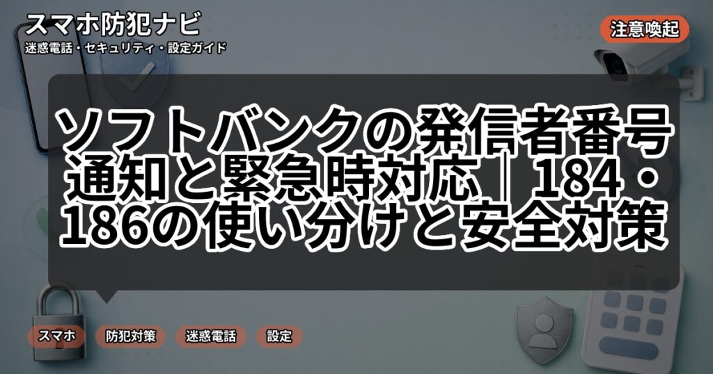 ソフトバンクの発信者番号通知と緊急時対応|184・186の使い分けと安全対策
