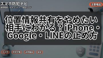 位置情報共有をやめたい 相手にわかる？iPhone・Google・LINEの止め方