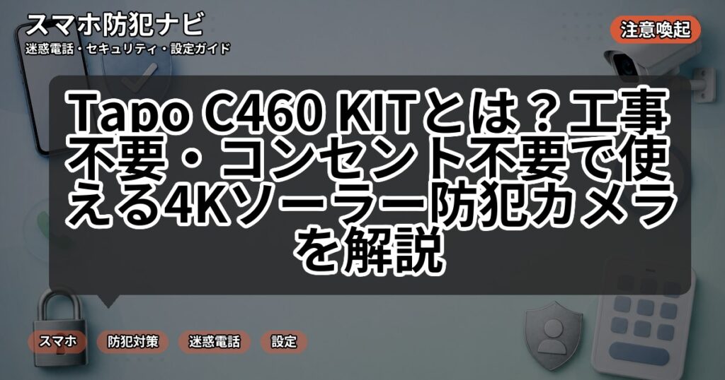Tapo C460 KITとは?工事不要・コンセント不要で使える4Kソーラー防犯カメラを解説