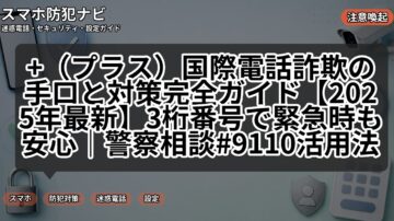 +（プラス）国際電話詐欺の手口と対策完全ガイド【2025年最新】3桁番号で緊急時も安心｜警察相談#9110活用法
