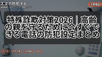 特殊詐欺対策2026｜高齢の親を守るために今すぐできる電話の防犯設定まとめ