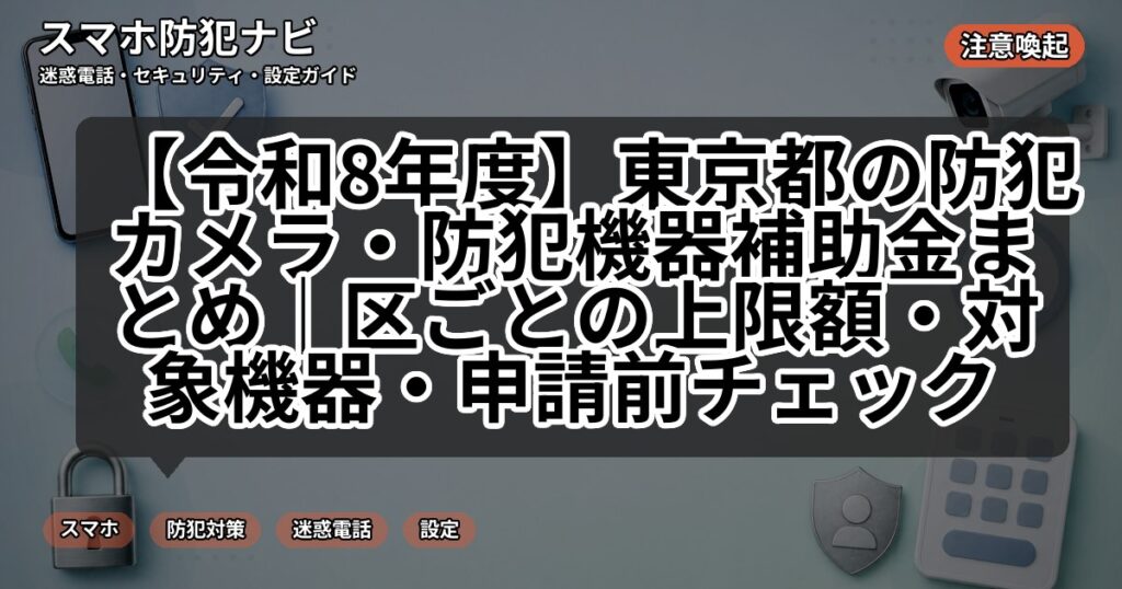 【令和8年度】東京都の防犯カメラ・防犯機器補助金まとめ|区ごとの上限額・対象機器・申請前チェック