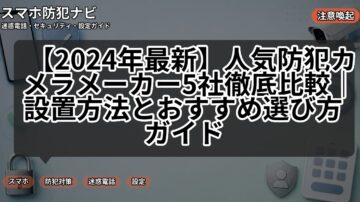 【2024年最新】人気防犯カメラメーカー5社徹底比較｜設置方法とおすすめ選び方ガイド