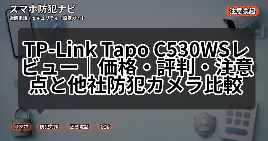TP-Link Tapo C530WSレビュー|価格・評判・注意点と他社防犯カメラ比較