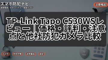 TP-Link Tapo C530WSレビュー｜価格・評判・注意点と他社防犯カメラ比較