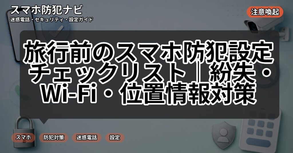 旅行前のスマホ防犯設定チェックリスト|紛失・Wi-Fi・位置情報対策