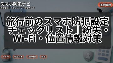 旅行前のスマホ防犯設定チェックリスト｜紛失・Wi-Fi・位置情報対策