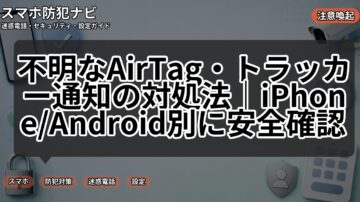 不明なAirTag・トラッカー通知の対処法｜iPhone/Android別に安全確認