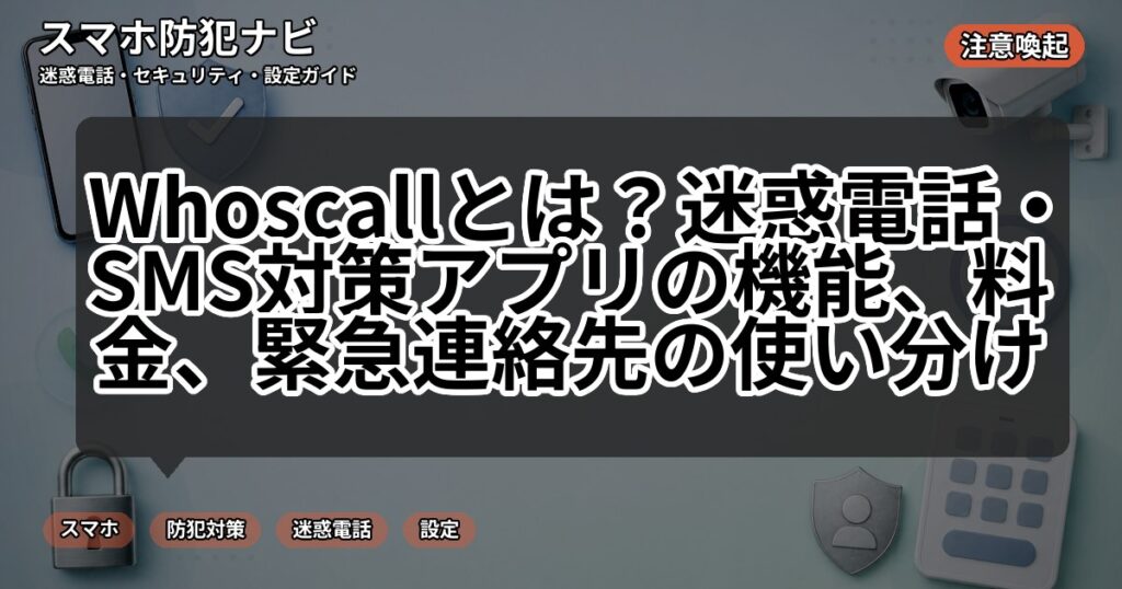 Whoscallとは?迷惑電話・SMS対策アプリの機能、料金、緊急連絡先の使い分け